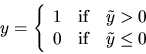 \begin{displaymath}y = \left\{ \begin{array}{ll} 1 & \mbox{if} \quad \tilde y
> 0 \\
0 & \mbox{if} \quad \tilde y \le 0 \end{array} \right. \end{displaymath}