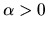 $\alpha >0$