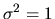 $\sigma^2=1$