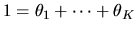 $1 = \theta_1 + \cdots + \theta_K$