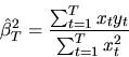 \begin{displaymath}\hat\beta^2_T = { \sum_{t=1}^T x_t y_t \over \sum_{t=1}^T x^2_t } \end{displaymath}