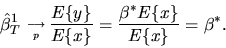 \begin{displaymath}\hat\beta^1_T\phantom{,}_{\longrightarrow \atop p} { E\{y\} \over
E\{x\}} = { \beta^* E\{x\} \over E\{x\} } = \beta^*.
\end{displaymath}