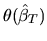 $\theta(\hat\beta_T)$