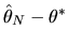 $\hat\theta_N - \theta^*$