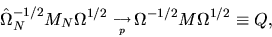 \begin{displaymath}\hat\Omega^{-1/2}_N M_N \Omega^{1/2} \phantom{\,}_{\longrightarrow
\atop p} \Omega^{-1/2} M \Omega^{1/2} \equiv Q,
\end{displaymath}