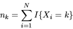 \begin{displaymath}n_k = \sum_{i=1}^N I\{X_i = k\} \end{displaymath}