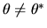 $\theta \ne \theta^*$