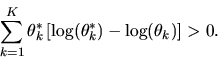 \begin{displaymath}\sum_{k=1}^K
\theta^*_k \left[ \log(\theta^*_k) - \log(\theta_k)\right] > 0.
\end{displaymath}