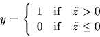 \begin{displaymath}y = \left\{ \begin{array}{ll} 1 & \mbox{if} \quad \tilde z
> 0 \\
0 & \mbox{if} \quad \tilde z \le 0 \end{array} \right. \end{displaymath}