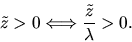 \begin{displaymath}\tilde z > 0 \Longleftrightarrow {\tilde z \over
\lambda} > 0.\end{displaymath}