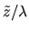 $\tilde z/\lambda$