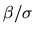 $\beta/\sigma$