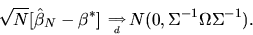 \begin{displaymath}\sqrt{N}[\hat\beta_N - \beta^*] \phantom{,}_{\Longrightarrow \atop d}
N(0, \Sigma^{-1} \Omega \Sigma^{-1}).
\end{displaymath}