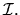 $\displaystyle {\cal I}.$