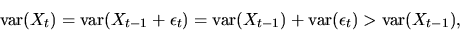 \begin{displaymath}\mbox{var}(X_t) = \mbox{var}(X_{t-1}+ \epsilon_t) = \mbox{var}(X_{t-1})
+ \mbox{var}(\epsilon_t) > \mbox{var}(X_{t-1}),\end{displaymath}