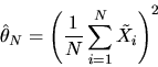 \begin{displaymath}\hat\theta_N = \left( {1 \over N} \sum_{i=1}^N \tilde
X_i \right)^2 \end{displaymath}