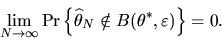 \begin{displaymath}\lim_{N \to \infty} \mbox{Pr}\left\{ \widehat{\theta }_{N}\notin
B(\theta ^{*},\varepsilon )\right\} = 0.
\end{displaymath}