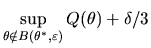 $\displaystyle \sup_{\theta \notin B(\theta^{*},\varepsilon )}Q(\theta) + \delta/3$