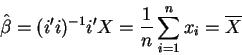 \begin{displaymath}\hat{\beta}=(i^{\prime }i)^{-1}i^{\prime }X={1 \over n}\sum_{i=1}^nx_i=\overline{X}
\end{displaymath}