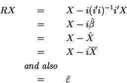 \begin{eqnarray*}RX &=&X-i(i^{\prime }i)^{-1}i^{\prime }X \\
&=&X-i\hat{\beta} ...
...rline{X} \\
&\hbox{\textit{and also}}& \\
&=&\hat{\varepsilon}
\end{eqnarray*}