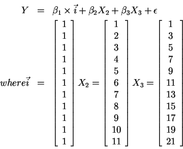 \begin{eqnarray*}Y &=&\beta _{1}\times\vec{i}+\beta _{2}X_{2}+\beta _{3}X_{3}+\e...
...
9 \\
11 \\
13 \\
15 \\
17 \\
19 \\
21
\end{array}\right]
\end{eqnarray*}