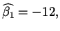 $\widehat{\beta _{1}}=-12,$