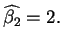 $\widehat{\beta _{2}}=2.$