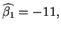 $\widehat{\beta _{1}%
}=-11,$
