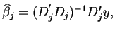 $\widehat{\beta }_{j}=(D_{j}^{^{\prime }}D_{j})^{-1}D_{j}^{\prime }y,$