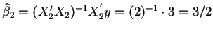 $\widehat{\beta }_{2}=(X_{2}^{\prime }X_{2})^{-1}X_{2}^{^{\prime
}}y=(2)^{-1}\cdot 3=3/2$