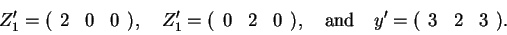 \begin{displaymath}Z_{1}^{\prime }=(
\begin{array}{lll}
2 & 0 & 0
\end{array}),...
...uad y^{\prime }=(
\begin{array}{lll}
3 & 2 & 3
\end{array}).
\end{displaymath}