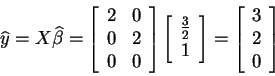 \begin{displaymath}\widehat{y}=X\widehat{\beta }=\left[
\begin{array}{ll}
2 & 0...
...t] =\left[
\begin{array}{c}
3 \\
2 \\
0
\end{array}\right]
\end{displaymath}